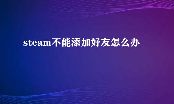 steam不能添加好友怎么办
