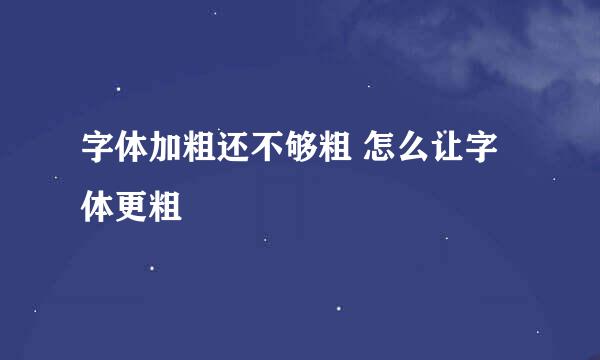 字体加粗还不够粗 怎么让字体更粗