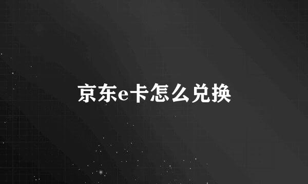 京东e卡怎么兑换