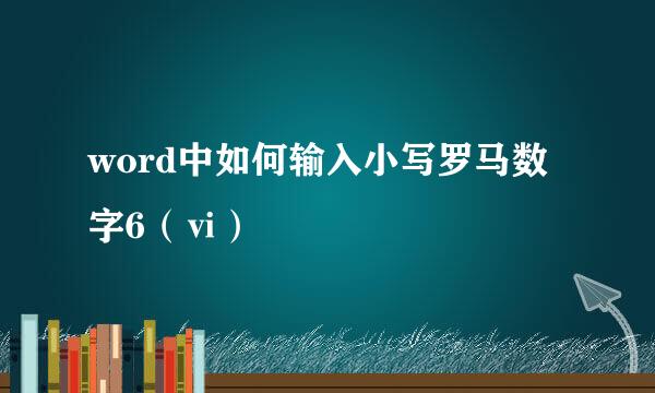 word中如何输入小写罗马数字6（ⅵ）