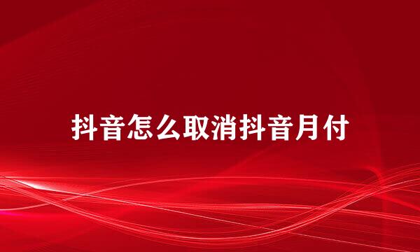 抖音怎么取消抖音月付