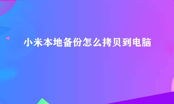 小米本地备份怎么拷贝到电脑
