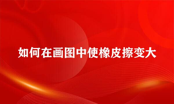 如何在画图中使橡皮擦变大