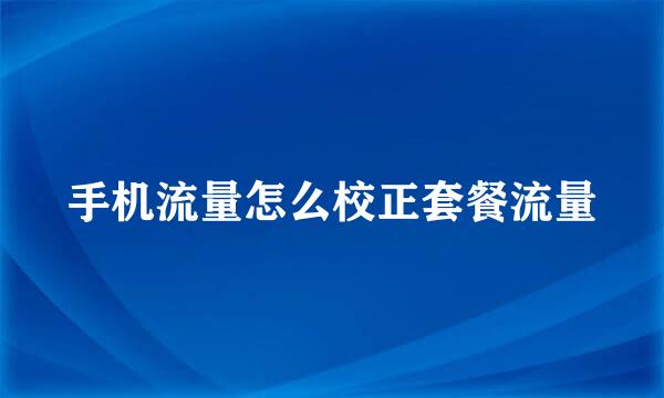手机流量怎么校正套餐流量