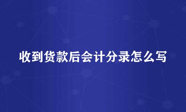 收到货款后会计分录怎么写