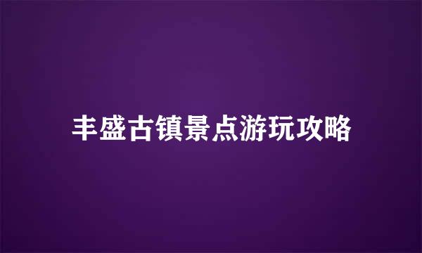 丰盛古镇景点游玩攻略