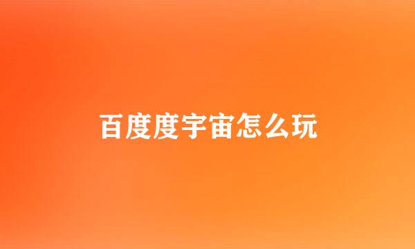 百度度宇宙怎么玩