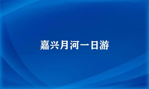 嘉兴月河一日游