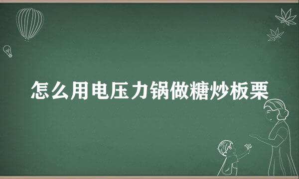 怎么用电压力锅做糖炒板栗