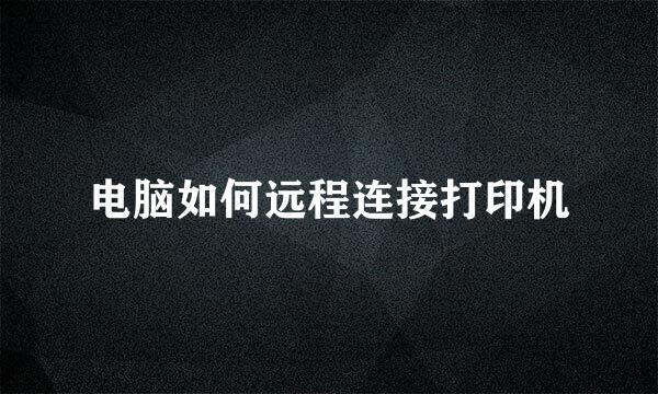 电脑如何远程连接打印机