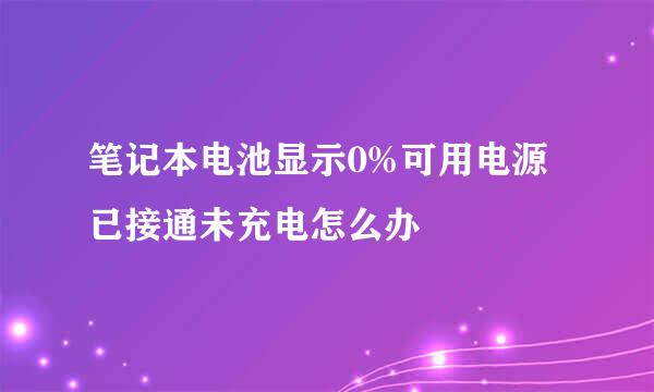 笔记本电池显示0%可用电源已接通未充电怎么办
