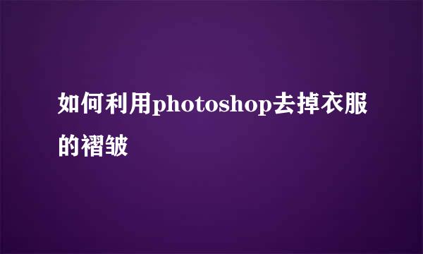 如何利用photoshop去掉衣服的褶皱