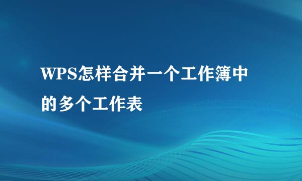 WPS怎样合并一个工作簿中的多个工作表