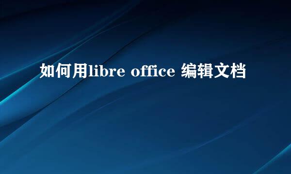如何用libre office 编辑文档