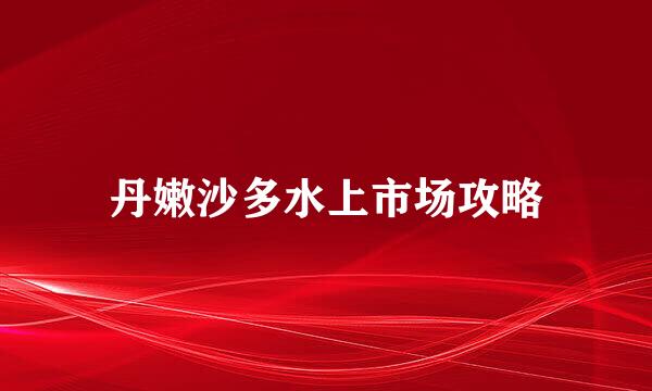 丹嫩沙多水上市场攻略