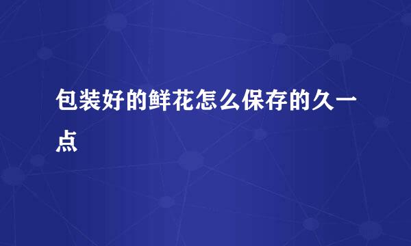 包装好的鲜花怎么保存的久一点