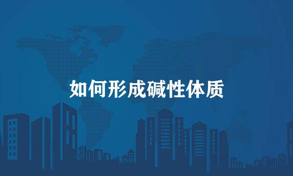 如何形成碱性体质