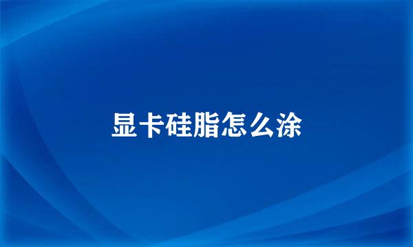 显卡硅脂怎么涂