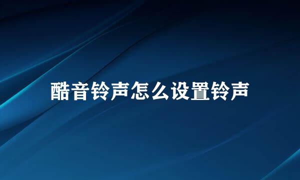 酷音铃声怎么设置铃声