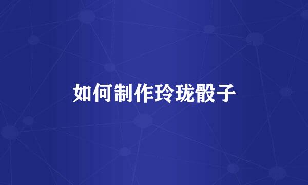 如何制作玲珑骰子