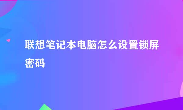 联想笔记本电脑怎么设置锁屏密码