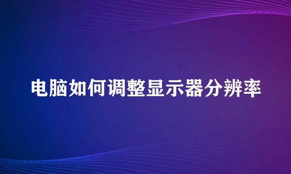 电脑如何调整显示器分辨率