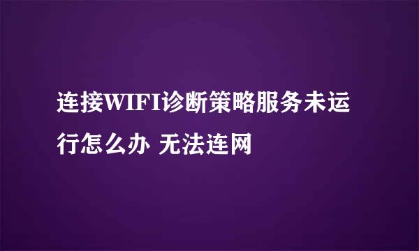连接WIFI诊断策略服务未运行怎么办 无法连网