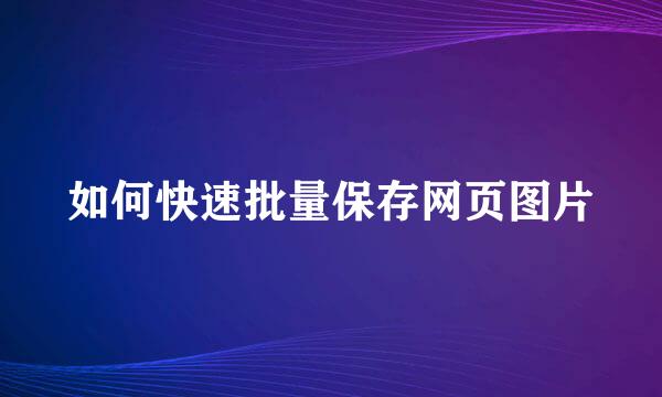 如何快速批量保存网页图片