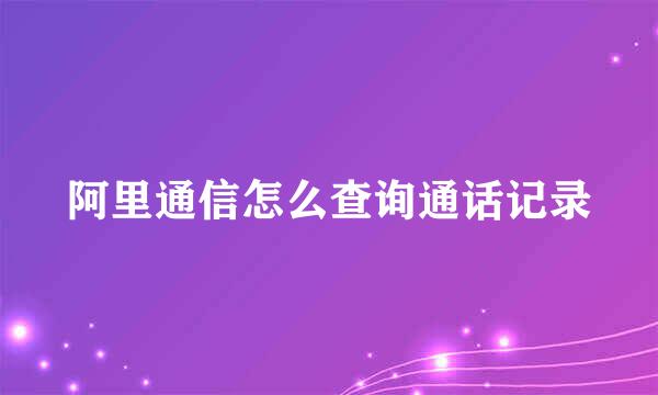 阿里通信怎么查询通话记录