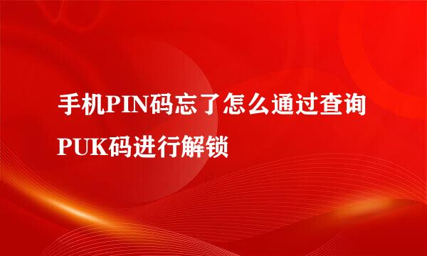手机PIN码忘了怎么通过查询PUK码进行解锁