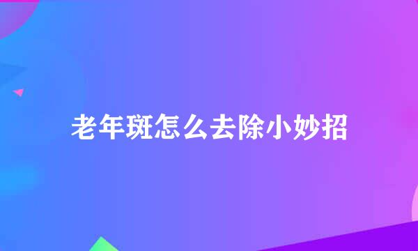 老年斑怎么去除小妙招