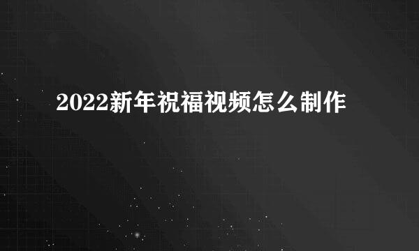 2022新年祝福视频怎么制作