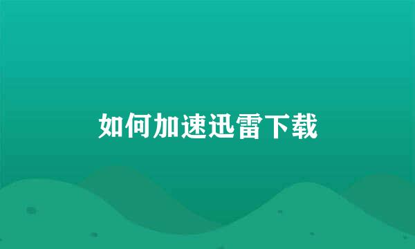 如何加速迅雷下载
