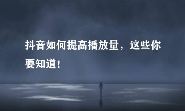 抖音如何提高播放量，这些你要知道！