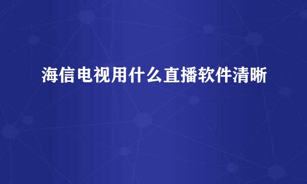 海信电视用什么直播软件清晰