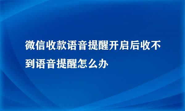 微信收款语音提醒开启后收不到语音提醒怎么办