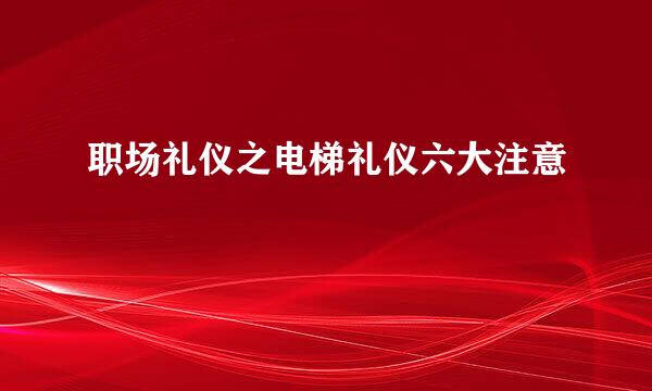 职场礼仪之电梯礼仪六大注意
