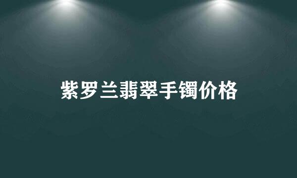 紫罗兰翡翠手镯价格