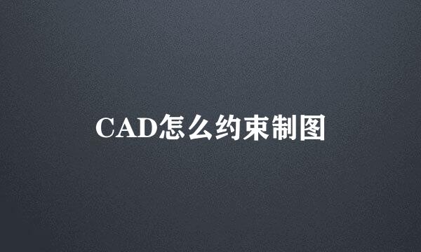 CAD怎么约束制图
