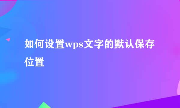如何设置wps文字的默认保存位置
