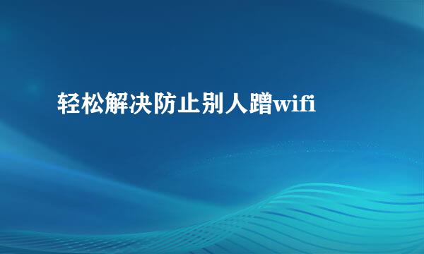 轻松解决防止别人蹭wifi
