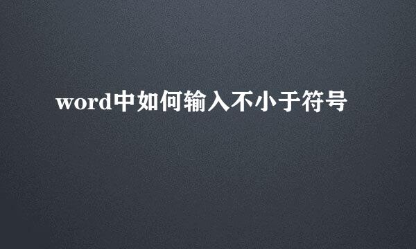 word中如何输入不小于符号