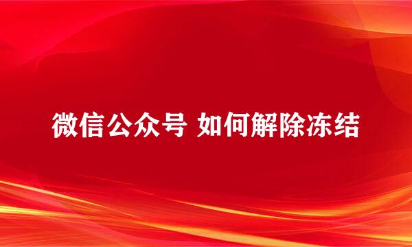 微信公众号 如何解除冻结