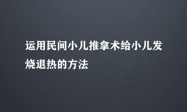 运用民间小儿推拿术给小儿发烧退热的方法