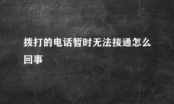 拨打的电话暂时无法接通怎么回事