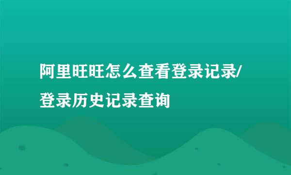 阿里旺旺怎么查看登录记录/登录历史记录查询