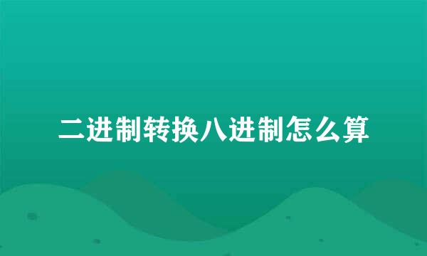 二进制转换八进制怎么算