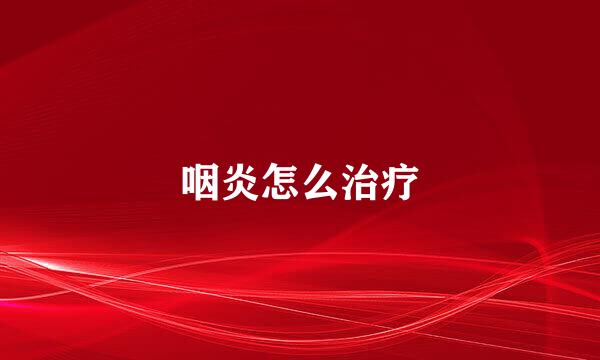 咽炎怎么治疗