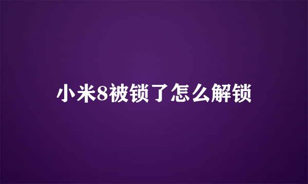 小米8被锁了怎么解锁