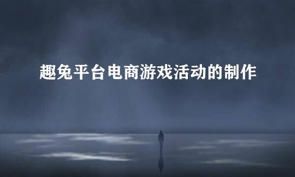 趣兔平台电商游戏活动的制作